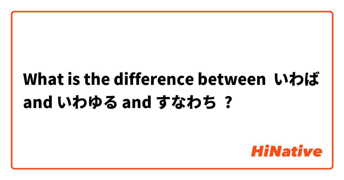 What is the difference between いわば and いわゆる and すなわち ?