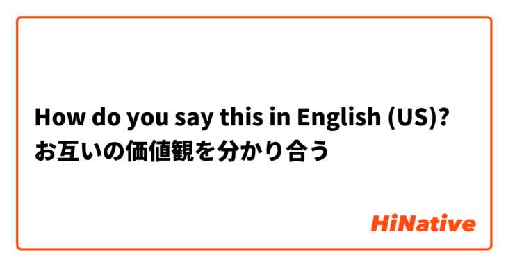 How do you say this in English (US)? お互いの価値観を分かり合う