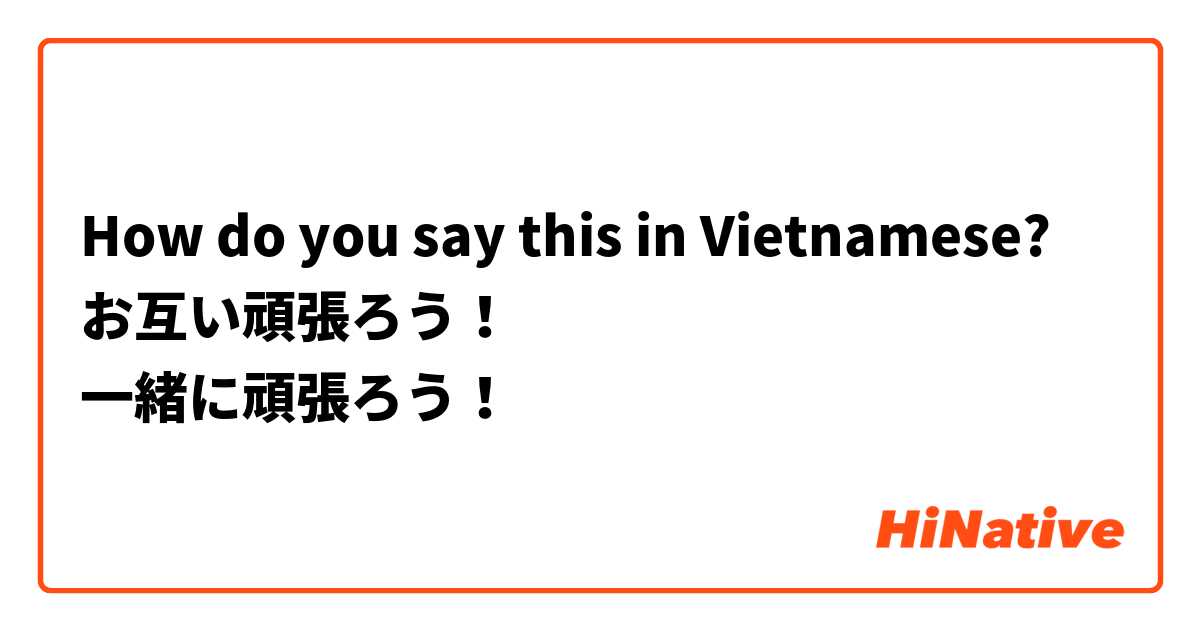 How do you say this in Vietnamese? お互い頑張ろう！
一緒に頑張ろう！