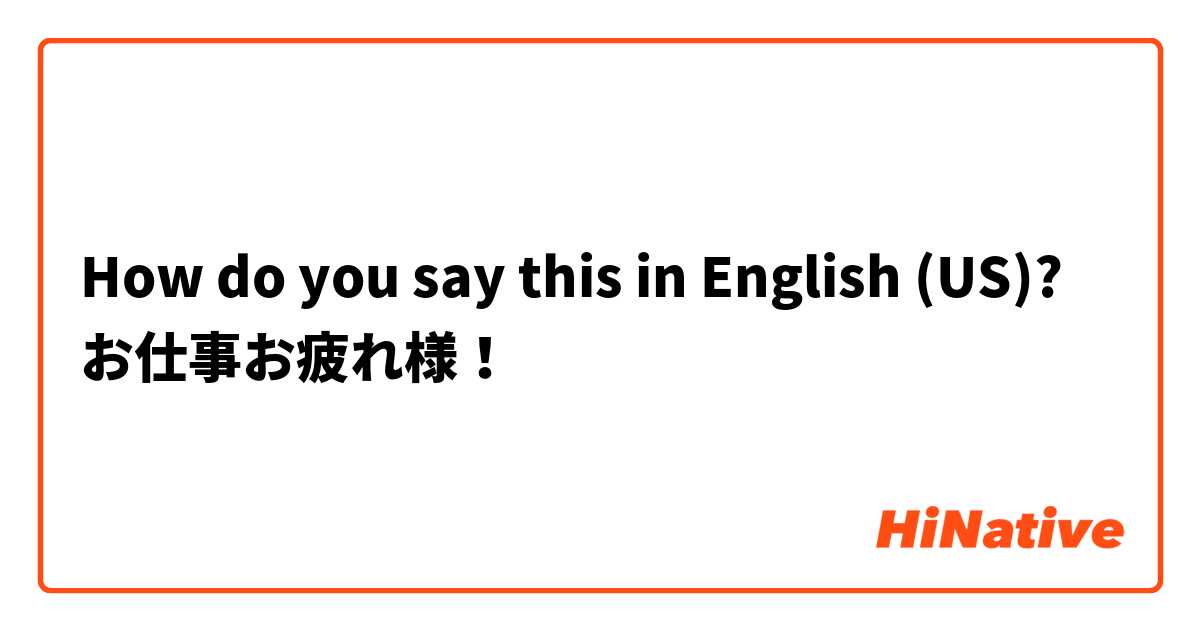 How do you say this in English (US)? お仕事お疲れ様！