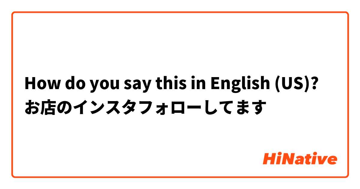 How do you say this in English (US)? お店のインスタフォローしてます
