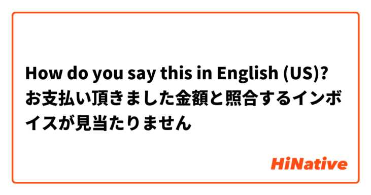 How do you say this in English (US)? お支払い頂きました金額と照合するインボイスが見当たりません