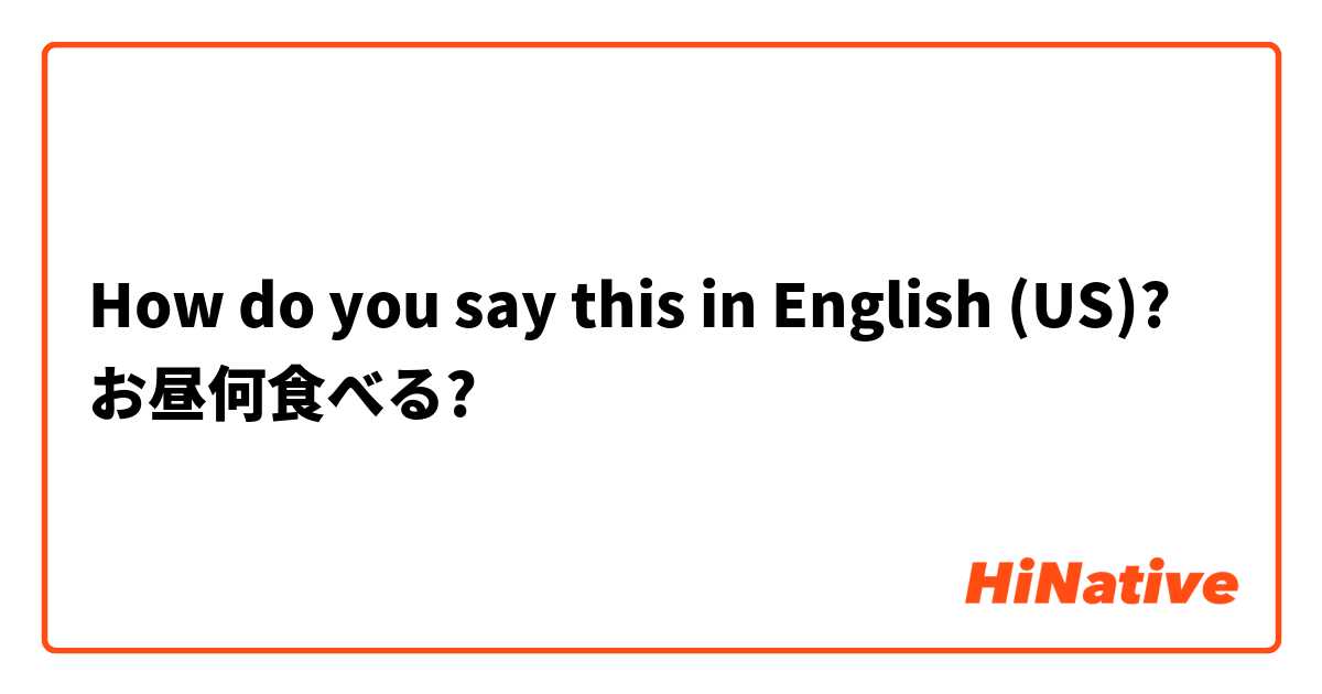 How do you say this in English (US)? お昼何食べる?
