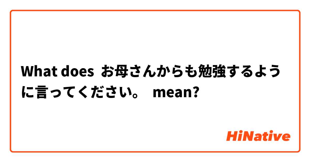 What does お母さんからも勉強するように言ってください。 mean?