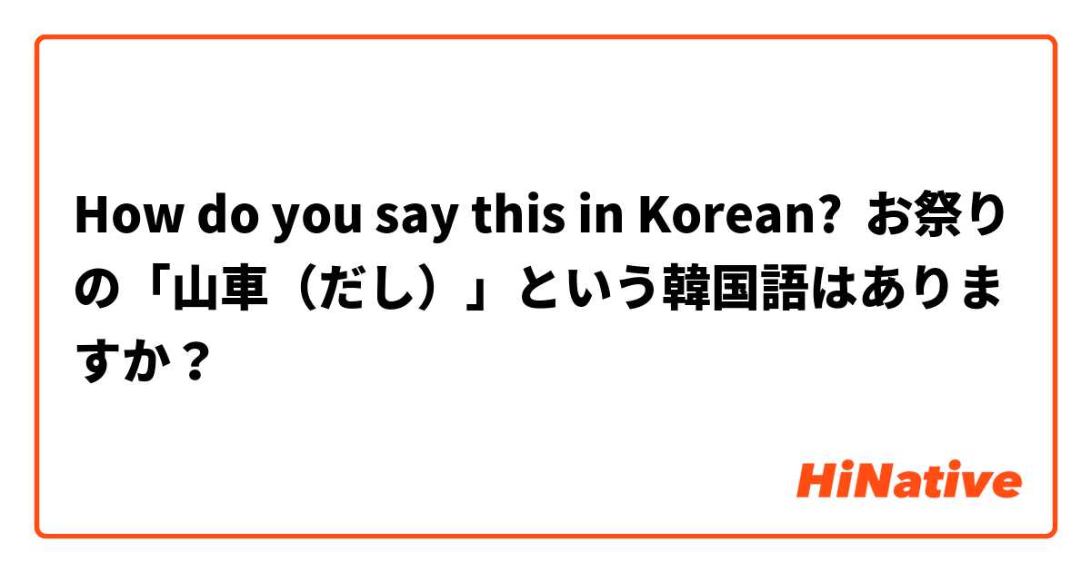 How do you say this in Korean? お祭りの「山車（だし）」という韓国語はありますか？