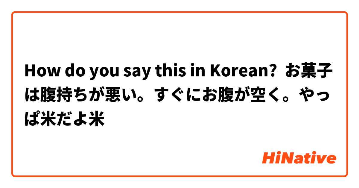 How do you say this in Korean? お菓子は腹持ちが悪い。すぐにお腹が空く。やっぱ米だよ米