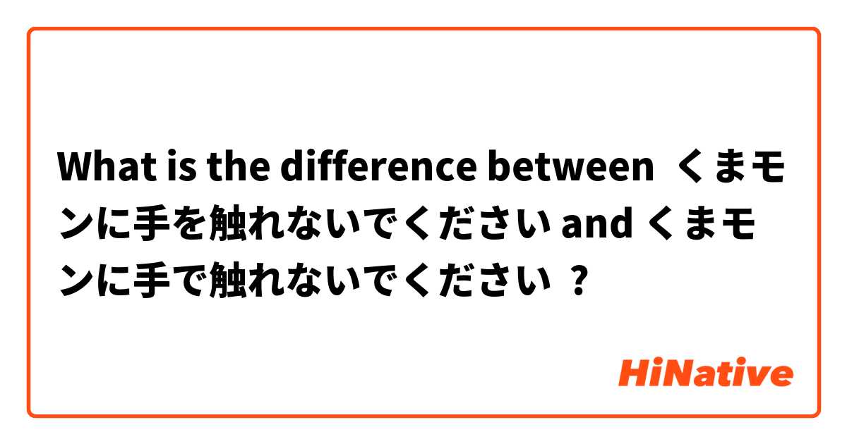 What is the difference between くまモンに手を触れないでください and くまモンに手で触れないでください ?