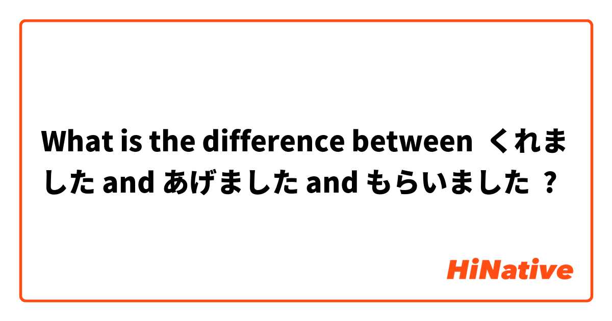 What is the difference between くれました and あげました and もらいました ?