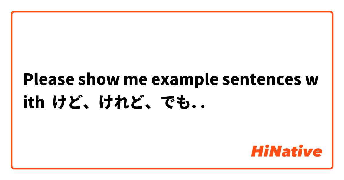 Please show me example sentences with けど、けれど、でも..