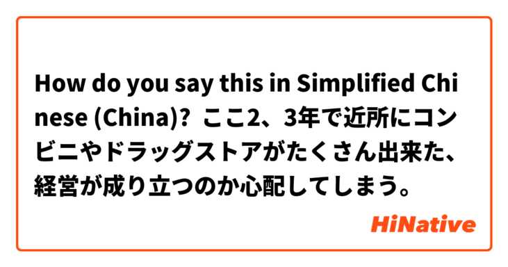 How do you say this in Simplified Chinese (China)? ここ2、3年で近所にコンビニやドラッグストアがたくさん出来た、経営が成り立つのか心配してしまう。