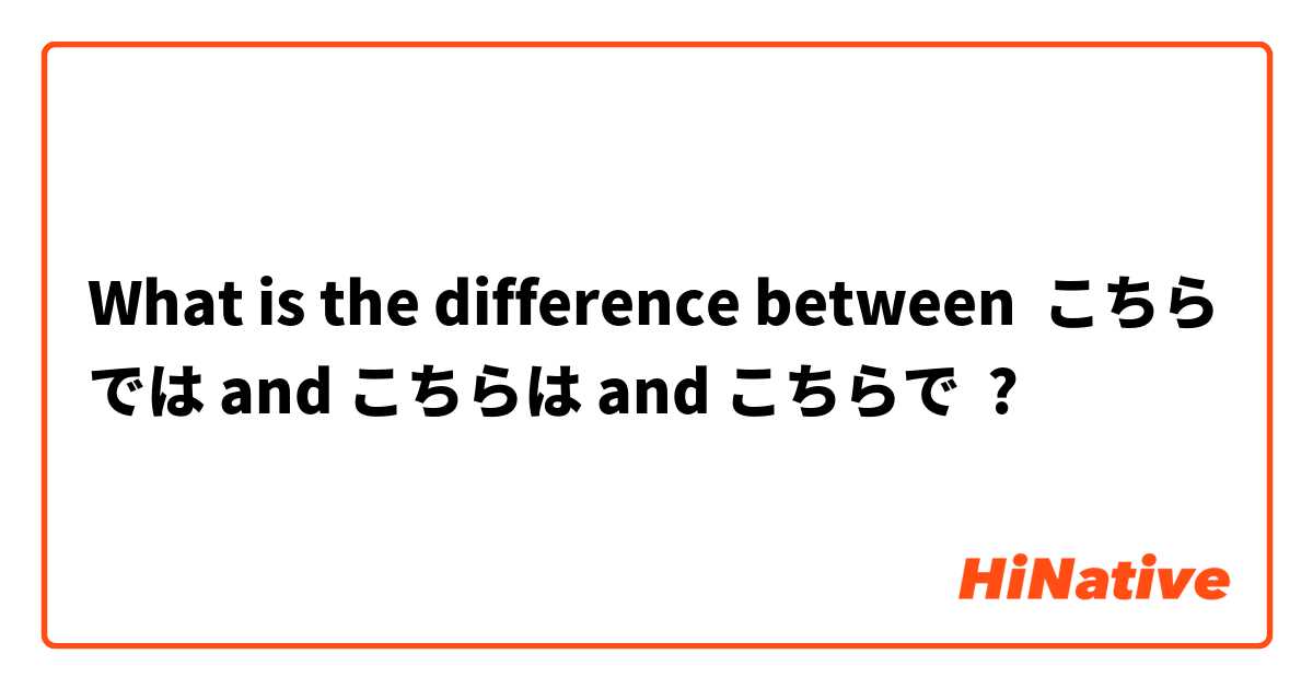 What is the difference between こちらでは and こちらは and こちらで ?