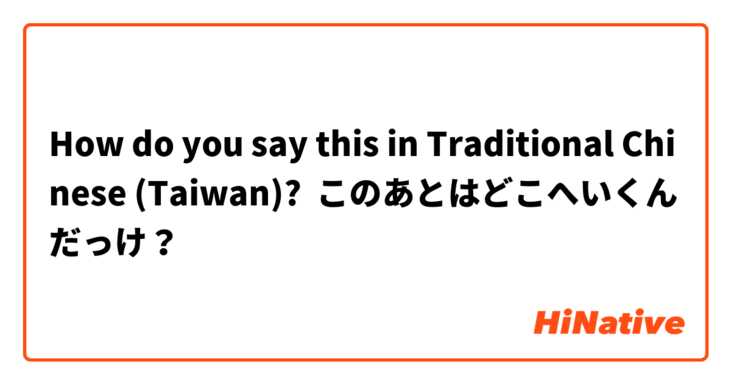How do you say this in Traditional Chinese (Taiwan)? このあとはどこへいくんだっけ？