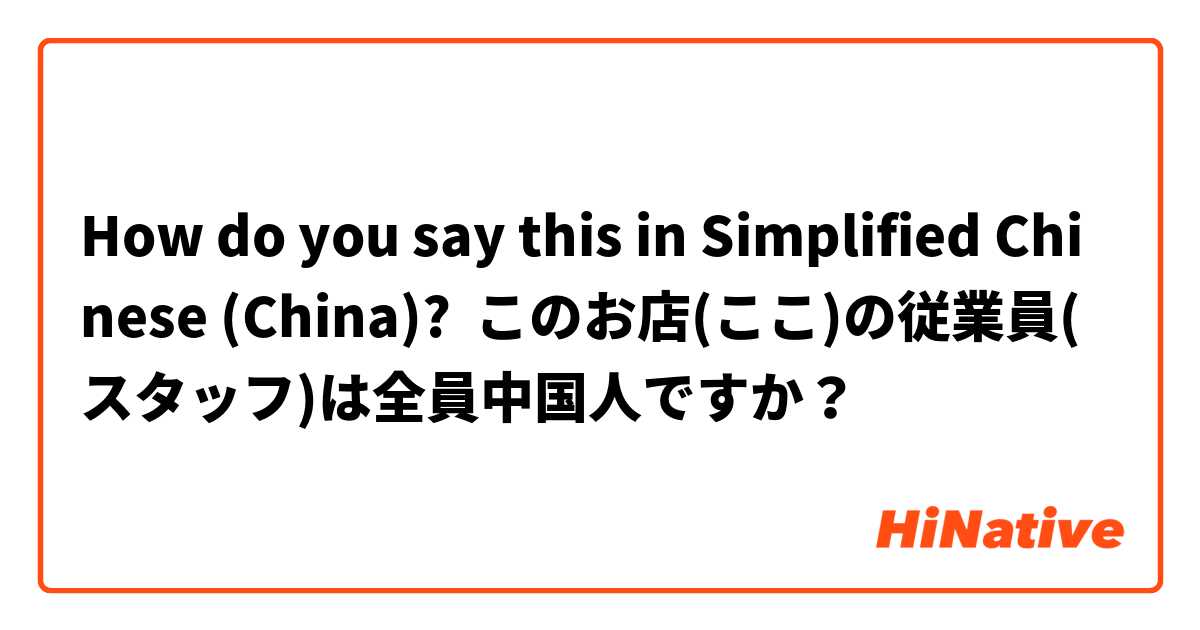 How do you say this in Simplified Chinese (China)? このお店(ここ)の従業員(スタッフ)は全員中国人ですか？