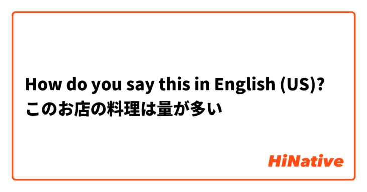 How do you say this in English (US)? このお店の料理は量が多い