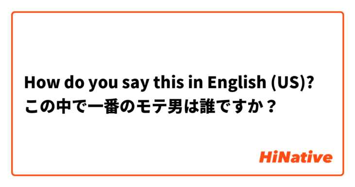 How do you say this in English (US)? この中で一番のモテ男は誰ですか？