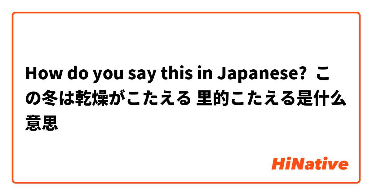 How do you say this in Japanese? この冬は乾燥がこたえる 里的こたえる是什么意思