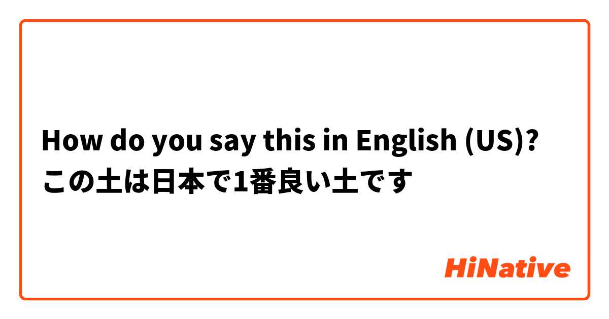 How do you say this in English (US)? この土は日本で1番良い土です