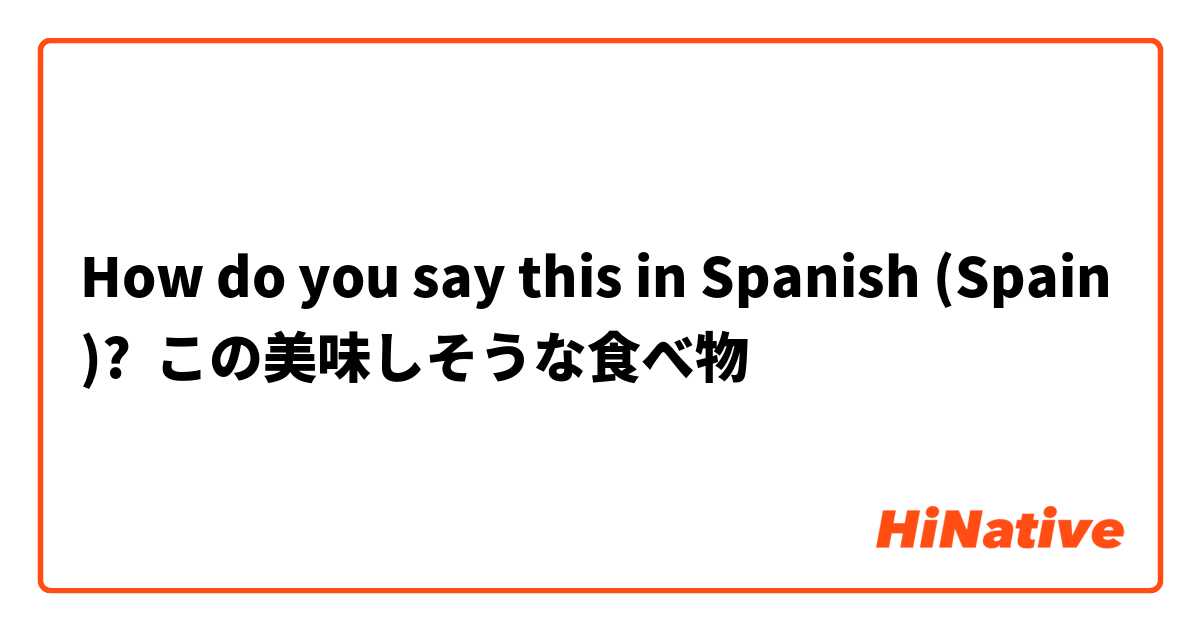 How do you say this in Spanish (Spain)? この美味しそうな食べ物