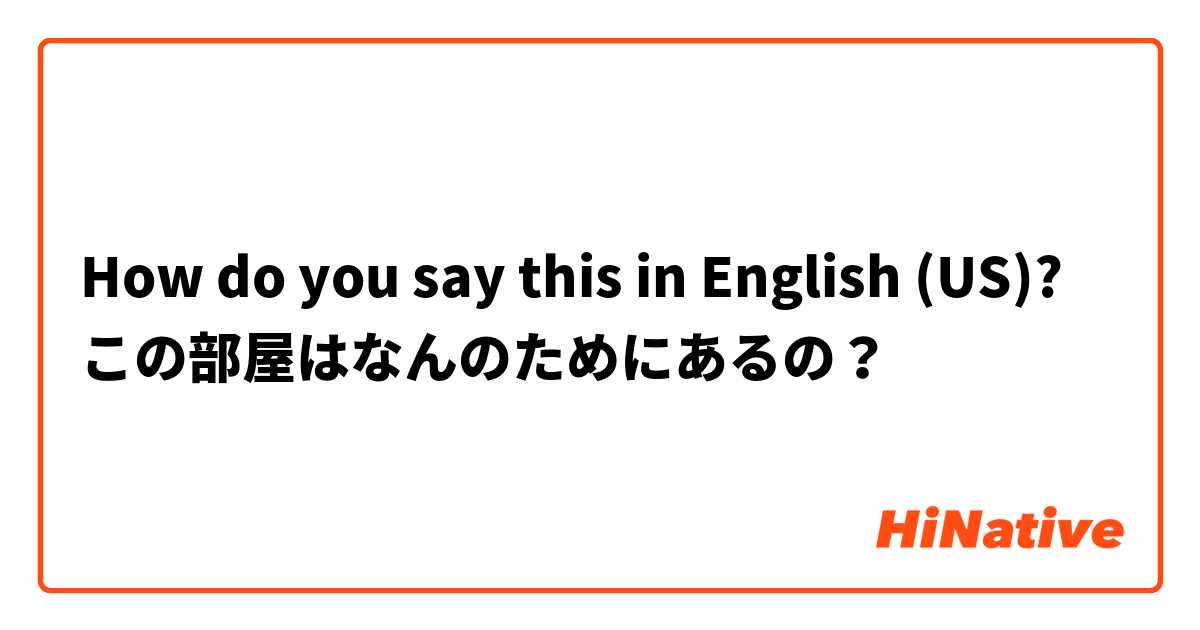 How do you say this in English (US)? この部屋はなんのためにあるの？
