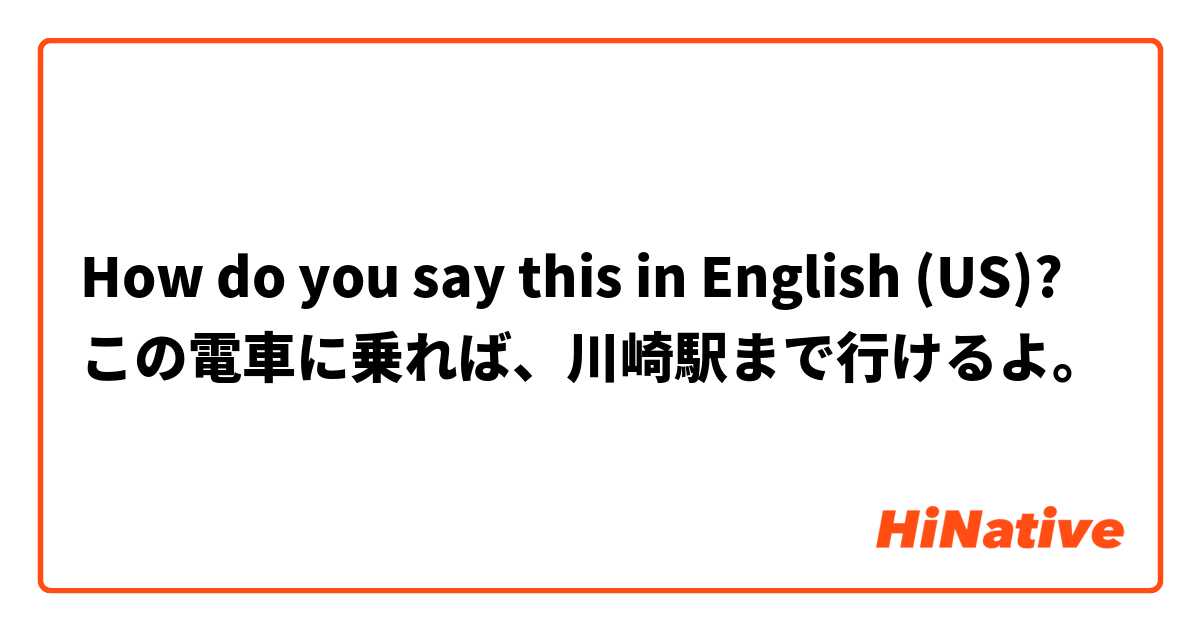 How do you say this in English (US)? この電車に乗れば、川崎駅まで行けるよ。