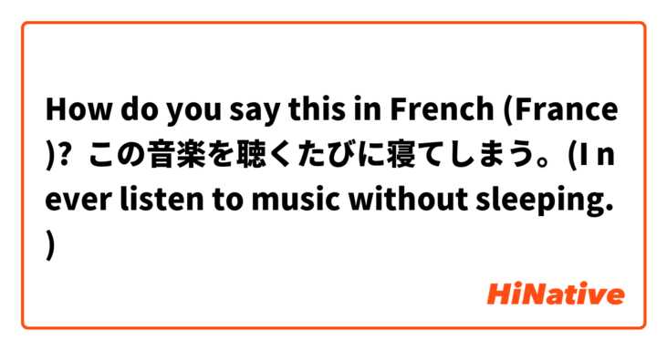 How do you say this in French (France)? この音楽を聴くたびに寝てしまう。(I never listen to music without sleeping.)