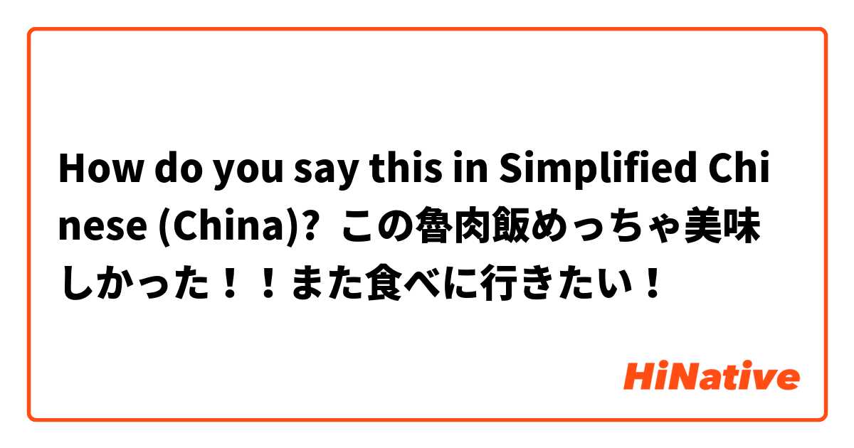 How do you say this in Simplified Chinese (China)? この魯肉飯めっちゃ美味しかった！！また食べに行きたい！