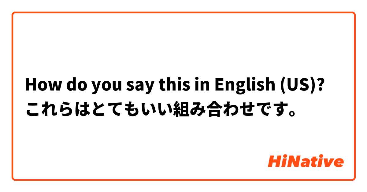 How do you say this in English (US)? これらはとてもいい組み合わせです。