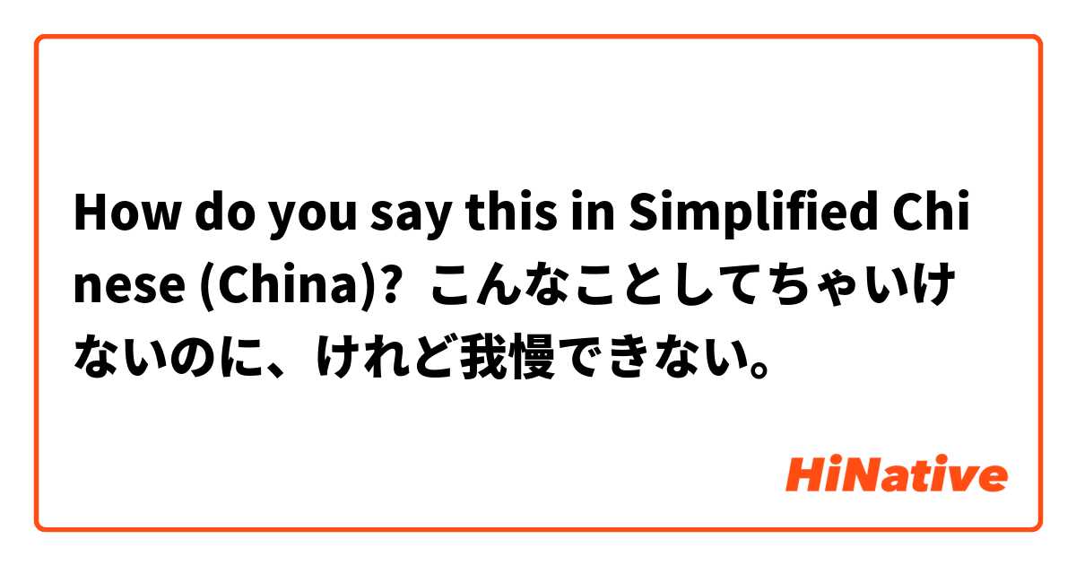 How do you say this in Simplified Chinese (China)? こんなことしてちゃいけないのに、けれど我慢できない。