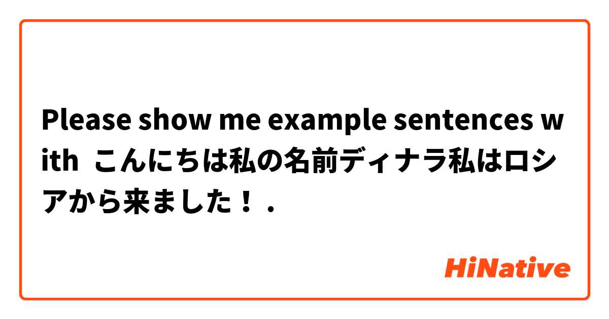 Please Show Me Example Sentences With こんにちは私の名前ディナラ私はロシアから来ました Hinative