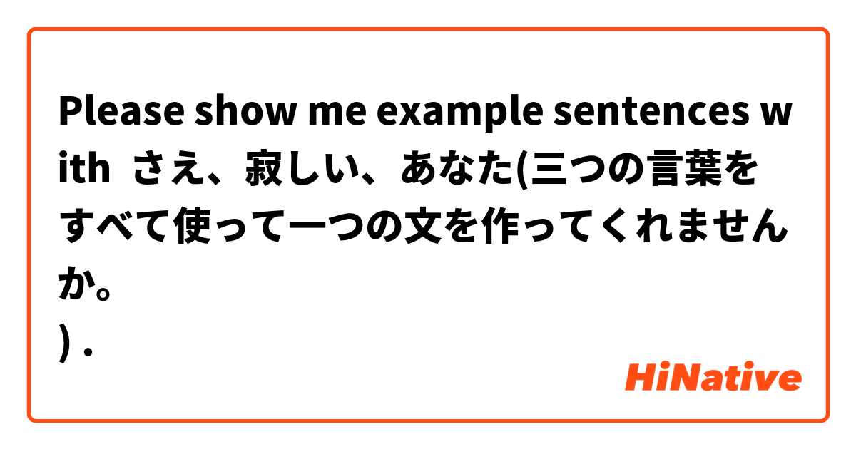 Please show me example sentences with さえ、寂しい、あなた(三つの言葉をすべて使って一つの文を作ってくれませんか。
).