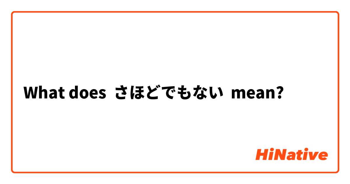 What does さほどでもない mean?