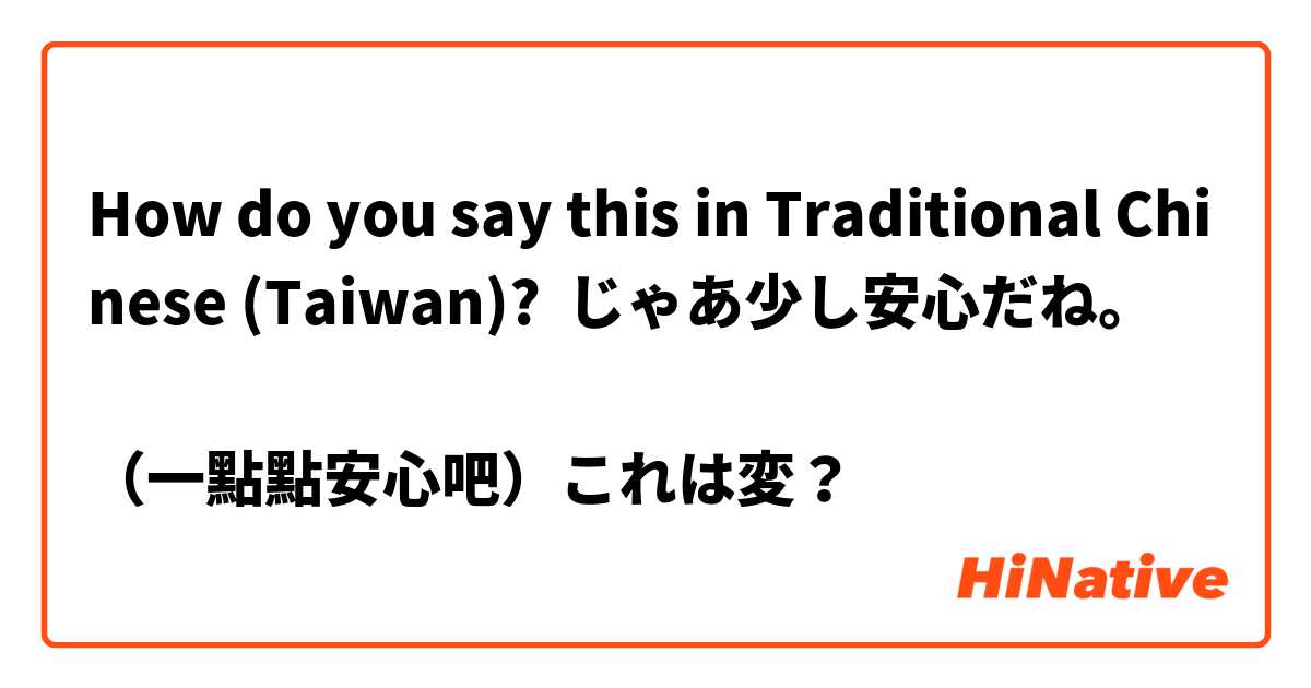 How do you say this in Traditional Chinese (Taiwan)? じゃあ少し安心だね。

（一點點安心吧）☜これは変？