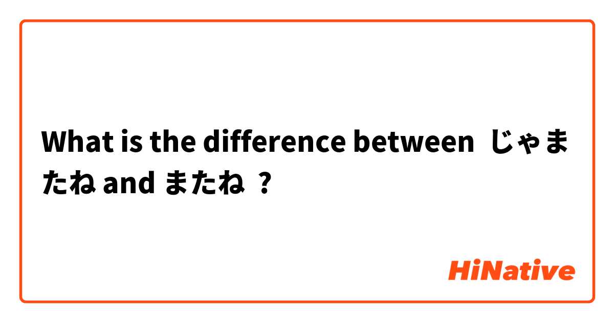 What is the difference between じゃまたね and またね ?