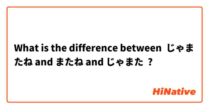 What is the difference between じゃまたね and またね and じゃまた ?