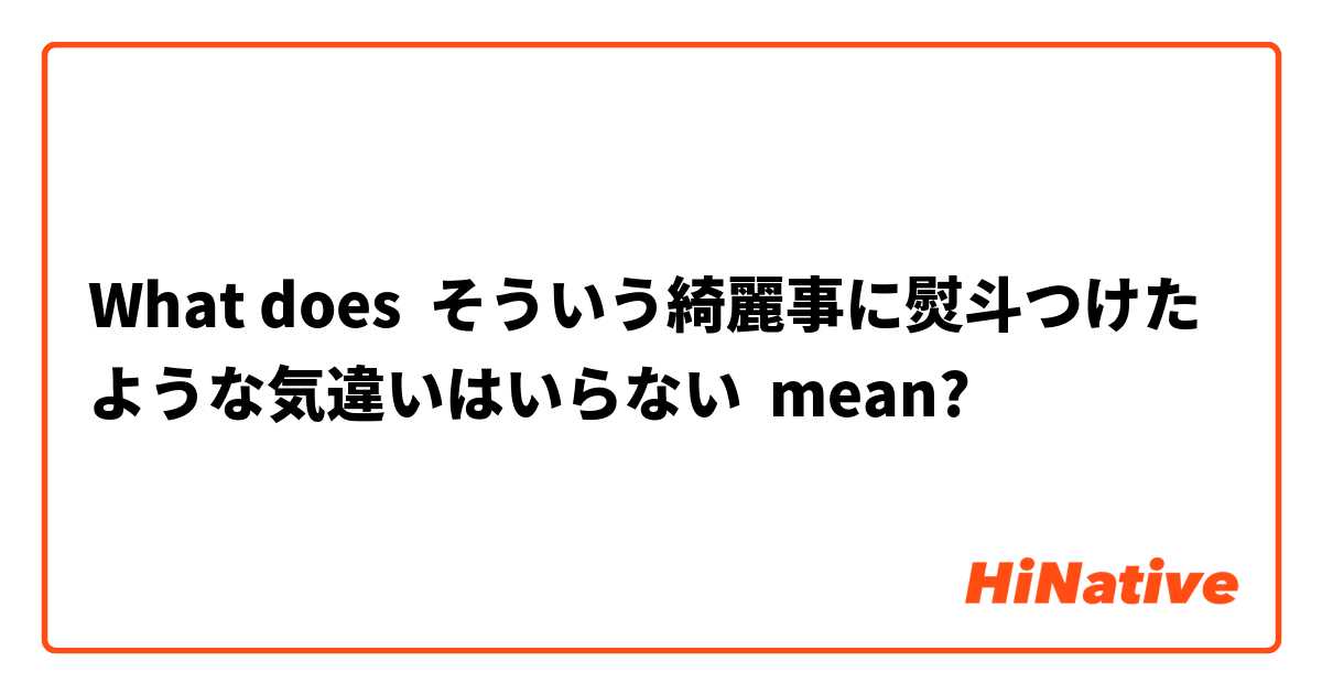 What does そういう綺麗事に熨斗つけたような気違いはいらない mean?