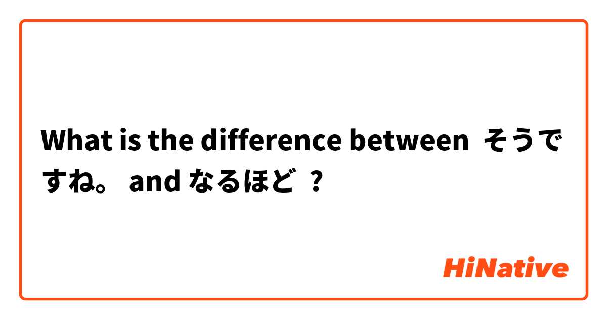 What is the difference between そうですね。 and なるほど ?