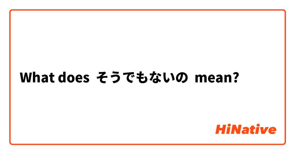 What does そうでもないの mean?