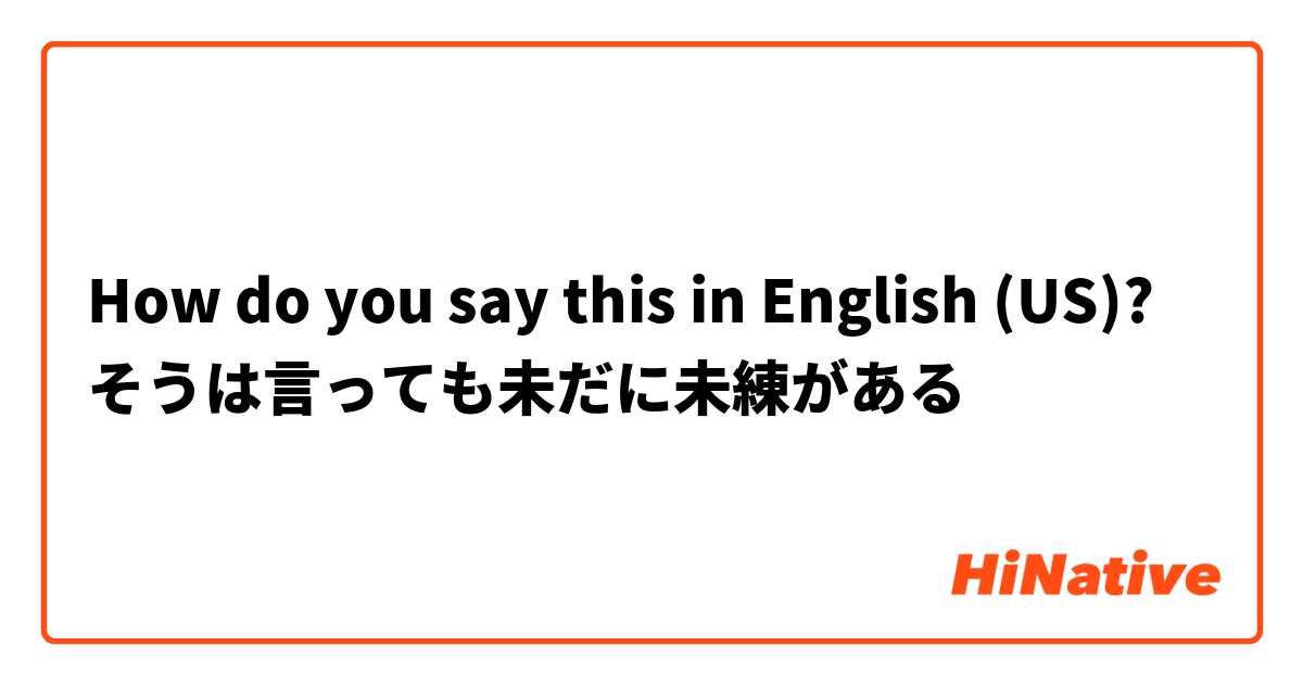 How do you say this in English (US)? そうは言っても未だに未練がある