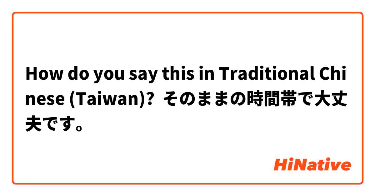 How do you say this in Traditional Chinese (Taiwan)? そのままの時間帯で大丈夫です。