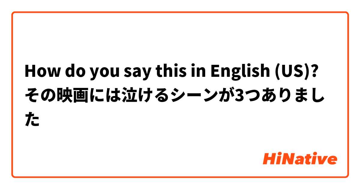 How do you say this in English (US)? その映画には泣けるシーンが3つありました