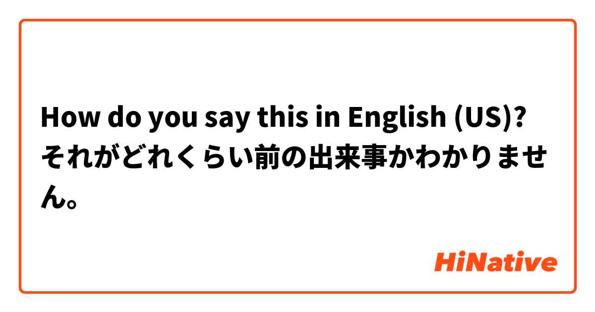 How do you say this in English (US)? それがどれくらい前の出来事かわかりません。