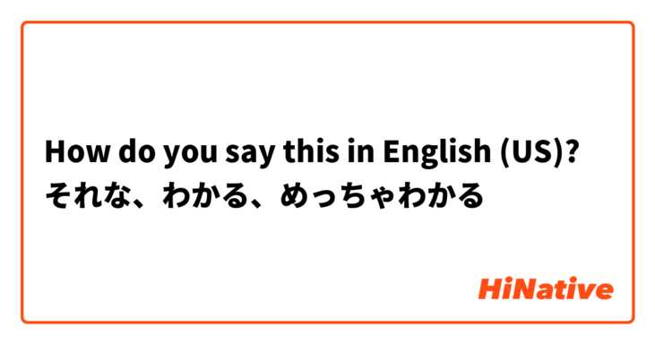 How do you say this in English (US)? それな、わかる、めっちゃわかる