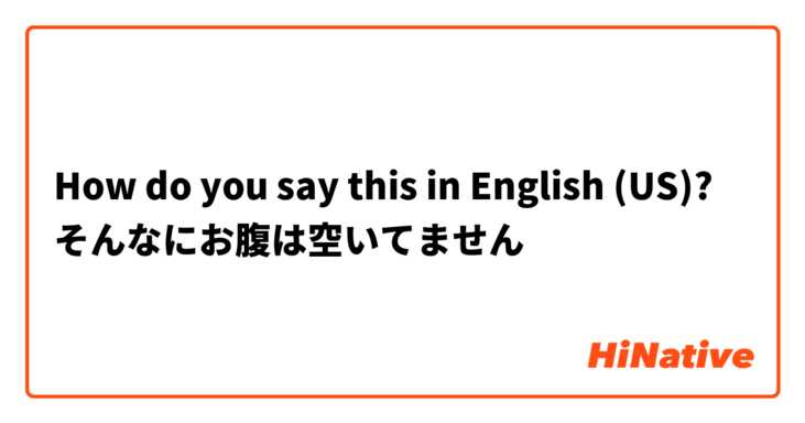 How do you say this in English (US)? そんなにお腹は空いてません