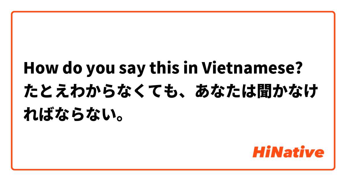How do you say this in Vietnamese? たとえわからなくても、あなたは聞かなければならない。
