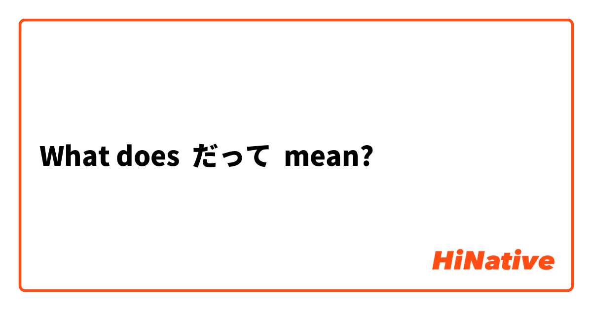 What does だって mean?