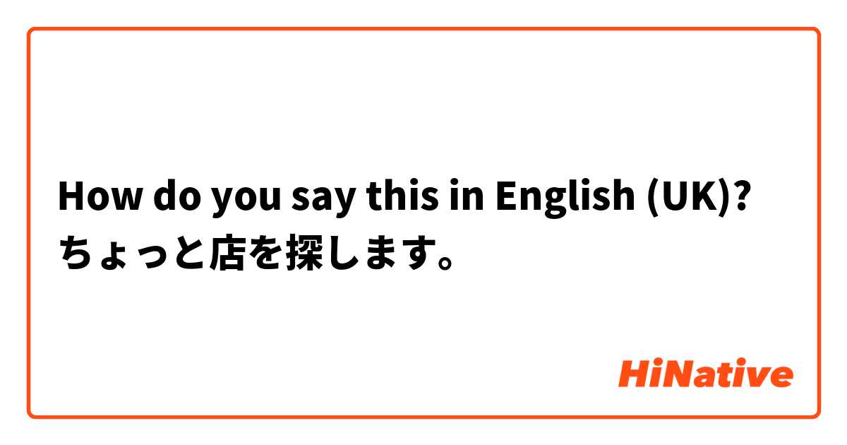 How do you say this in English (UK)? ちょっと店を探します。