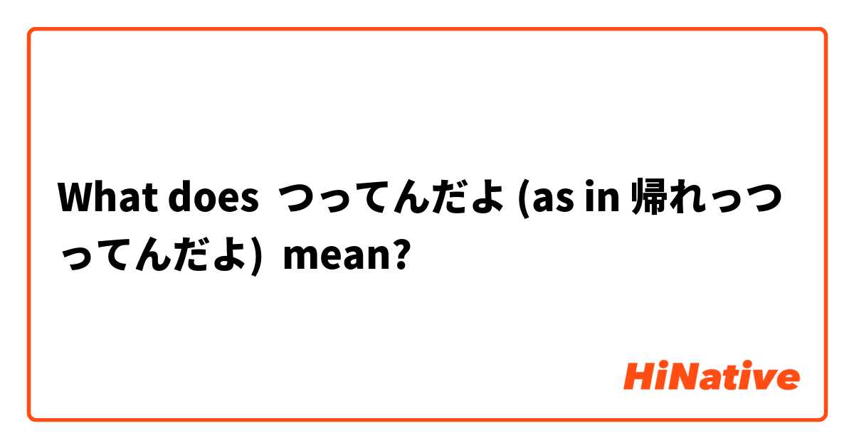 What does つってんだよ (as in 帰れっつってんだよ) mean?