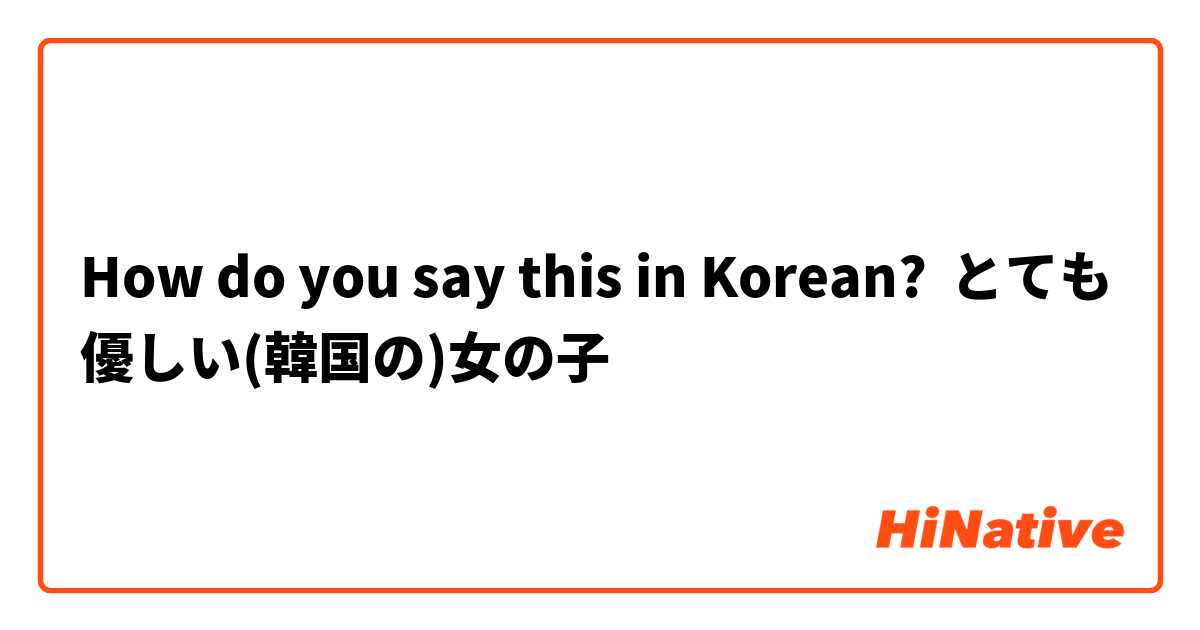 How do you say this in Korean? とても優しい(韓国の)女の子