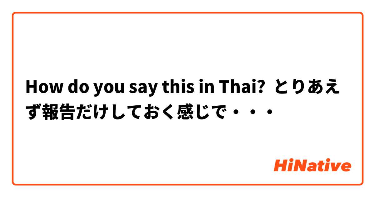 How do you say this in Thai? とりあえず報告だけしておく感じで・・・
