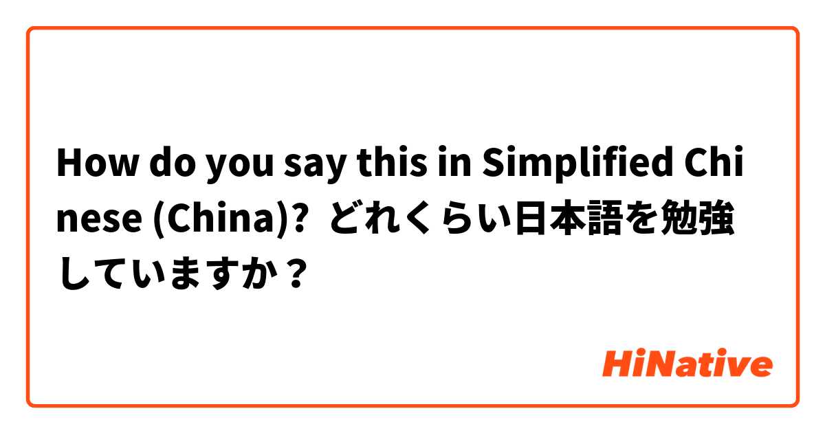 How do you say this in Simplified Chinese (China)? どれくらい日本語を勉強していますか？